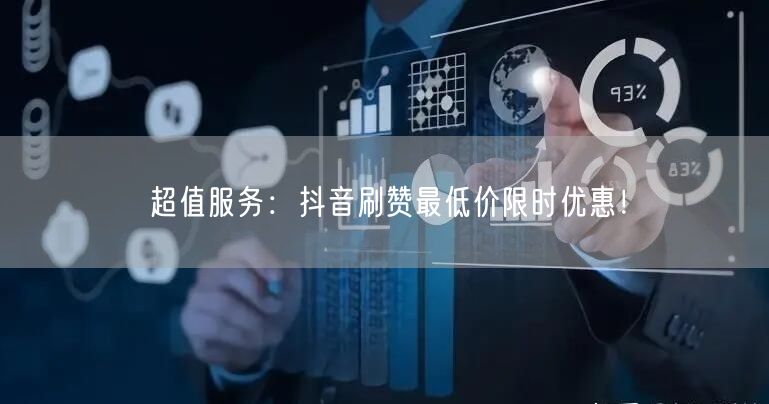 超值服务：抖音刷赞最低价限时优惠！