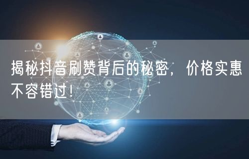 揭秘抖音刷赞背后的秘密，价格实惠不容错过！