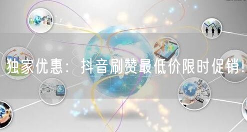 独家优惠：抖音刷赞最低价限时促销！