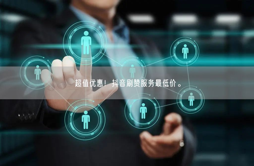 超值优惠！抖音刷赞服务最低价。