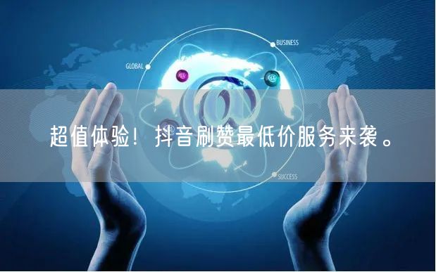 超值体验！抖音刷赞最低价服务来袭。