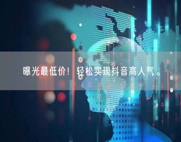 曝光最低价！轻松实现抖音高人气。