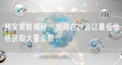 独家策略揭秘：如何在抖音以最低价格获取大量点赞？