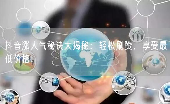 抖音涨人气秘诀大揭秘：轻松刷赞，享受最低价格！