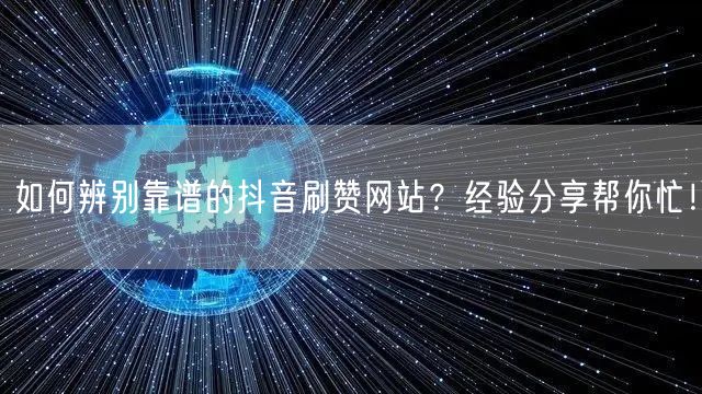 如何辨别靠谱的抖音刷赞网站？经验分享帮你忙！