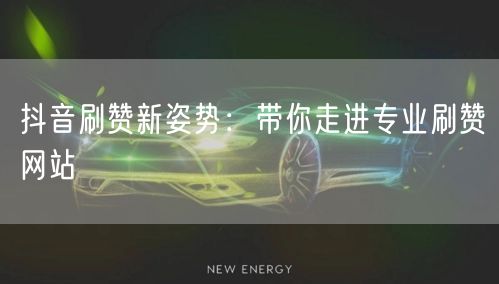 抖音刷赞新姿势：带你走进专业刷赞网站