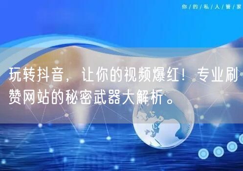 玩转抖音，让你的视频爆红！专业刷赞网站的秘密武器大解析。