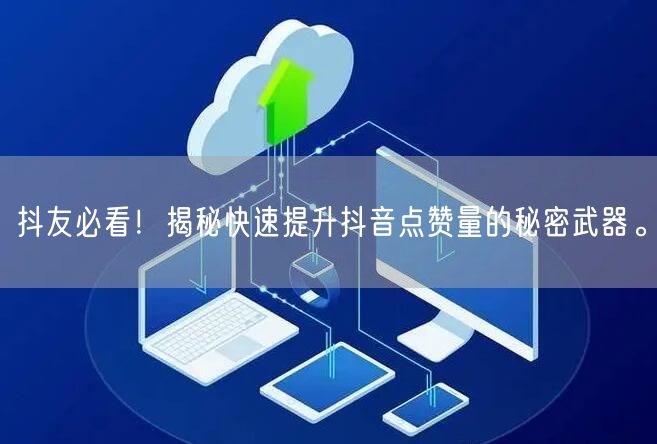 抖友必看！揭秘快速提升抖音点赞量的秘密武器。