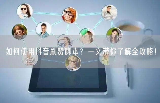如何使用抖音刷赞脚本？一文带你了解全攻略！