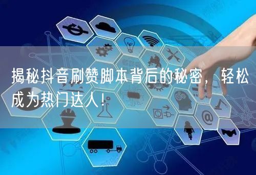 揭秘抖音刷赞脚本背后的秘密，轻松成为热门达人！