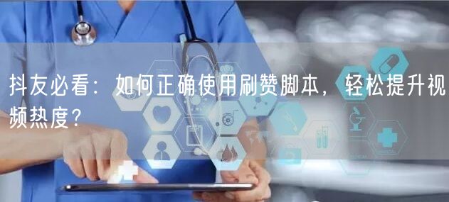 抖友必看：如何正确使用刷赞脚本，轻松提升视频热度？