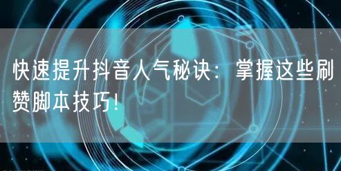 快速提升抖音人气秘诀：掌握这些刷赞脚本技巧！