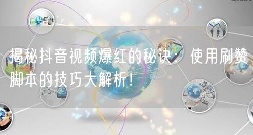 揭秘抖音视频爆红的秘诀：使用刷赞脚本的技巧大解析！