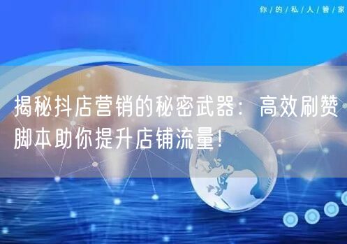 揭秘抖店营销的秘密武器：高效刷赞脚本助你提升店铺流量！
