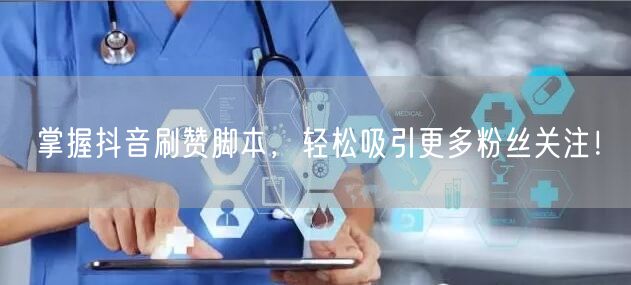 掌握抖音刷赞脚本，轻松吸引更多粉丝关注！