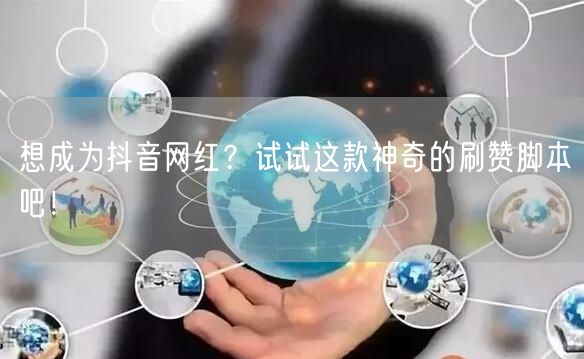 想成为抖音网红？试试这款神奇的刷赞脚本吧！