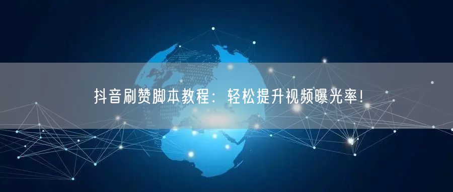 抖音刷赞脚本教程：轻松提升视频曝光率！