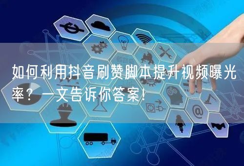 如何利用抖音刷赞脚本提升视频曝光率？一文告诉你答案！