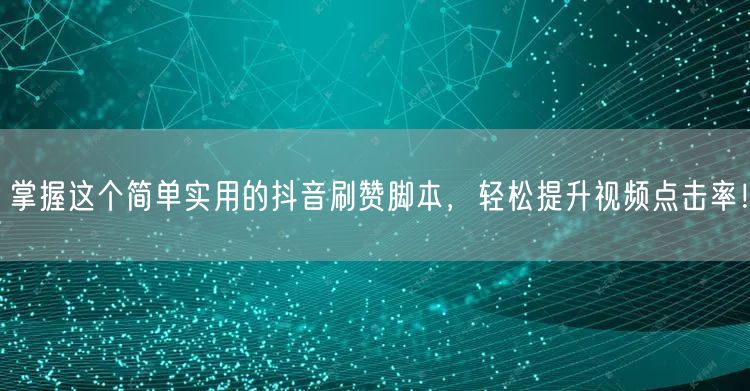 掌握这个简单实用的抖音刷赞脚本，轻松提升视频点击率！