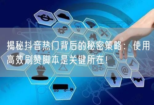 揭秘抖音热门背后的秘密策略：使用高效刷赞脚本是关键所在！
