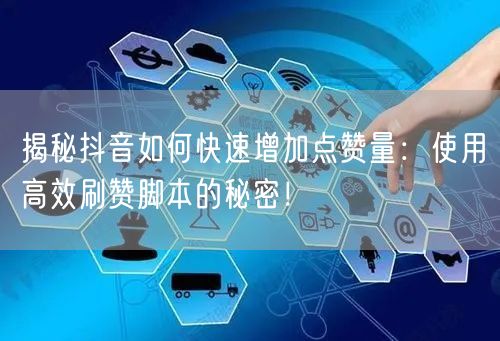 揭秘抖音如何快速增加点赞量：使用高效刷赞脚本的秘密！