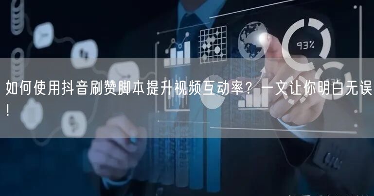 如何使用抖音刷赞脚本提升视频互动率？一文让你明白无误！