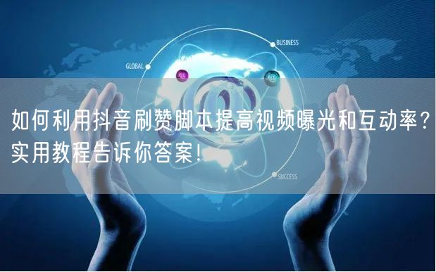 如何利用抖音刷赞脚本提高视频曝光和互动率？实用教程告诉你答案！