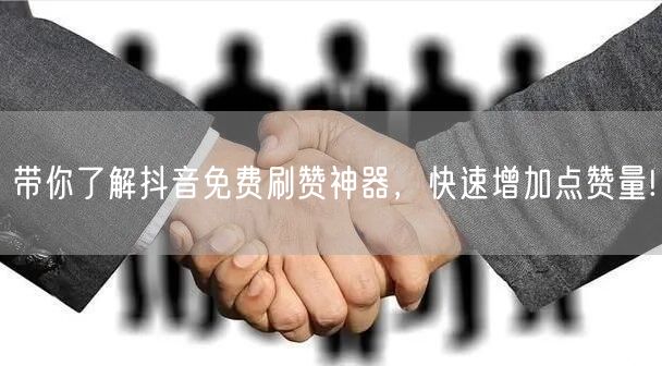 带你了解抖音免费刷赞神器，快速增加点赞量!