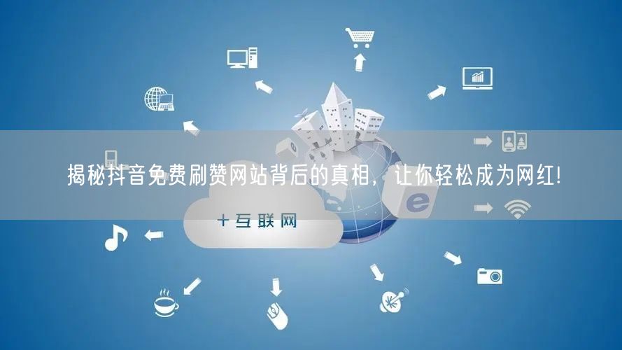 揭秘抖音免费刷赞网站背后的真相，让你轻松成为网红!