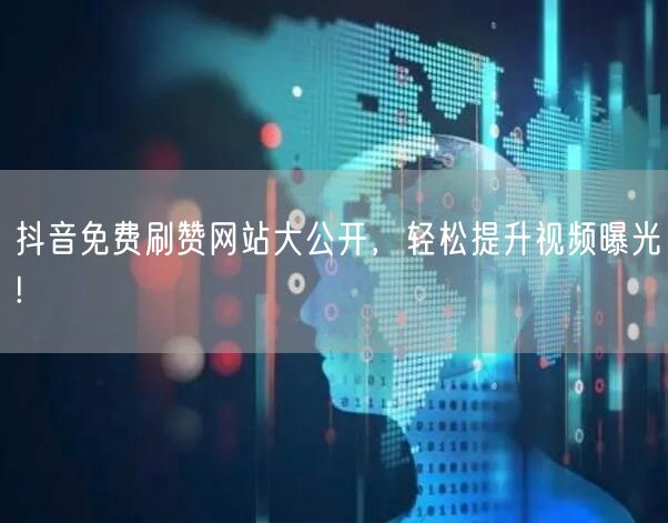 抖音免费刷赞网站大公开，轻松提升视频曝光!