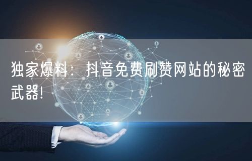 独家爆料：抖音免费刷赞网站的秘密武器!