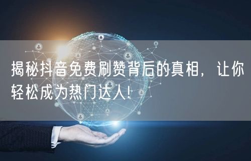 揭秘抖音免费刷赞背后的真相，让你轻松成为热门达人!