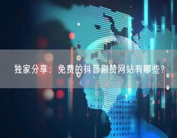 独家分享：免费的抖音刷赞网站有哪些？
