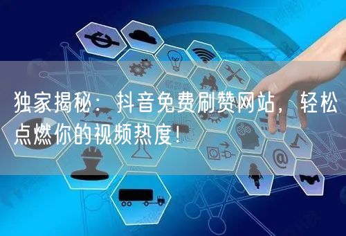 独家揭秘：抖音免费刷赞网站，轻松点燃你的视频热度！