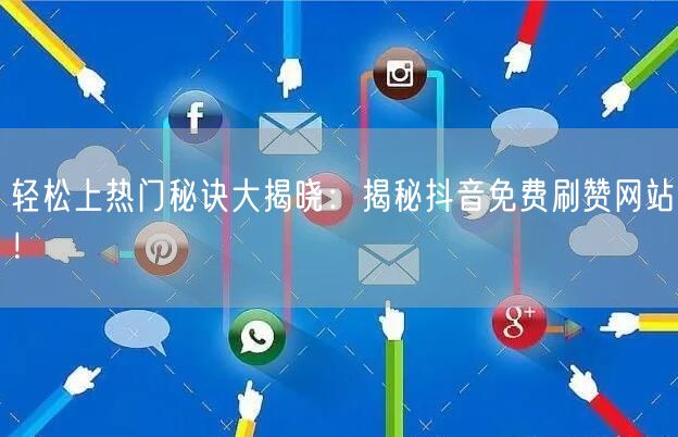 轻松上热门秘诀大揭晓：揭秘抖音免费刷赞网站！