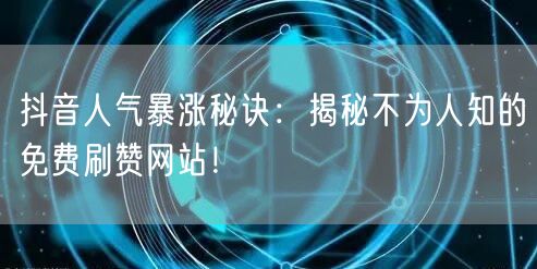 抖音人气暴涨秘诀：揭秘不为人知的免费刷赞网站！