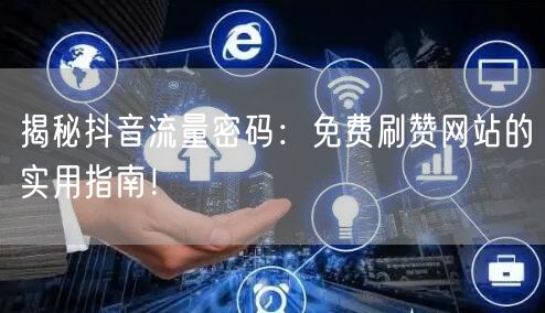 揭秘抖音流量密码：免费刷赞网站的实用指南！