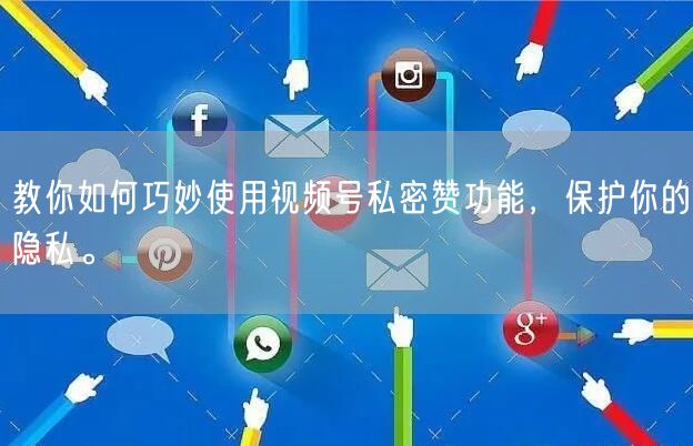 教你如何巧妙使用视频号私密赞功能，保护你的隐私。
