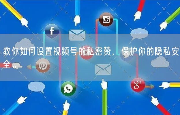 教你如何设置视频号的私密赞，保护你的隐私安全。