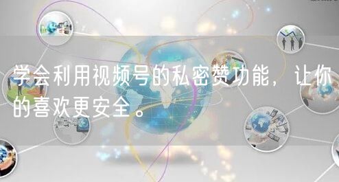 学会利用视频号的私密赞功能，让你的喜欢更安全。