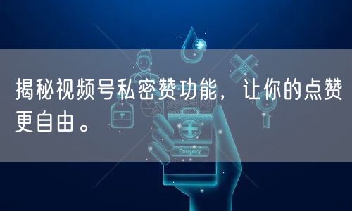 揭秘视频号私密赞功能，让你的点赞更自由。