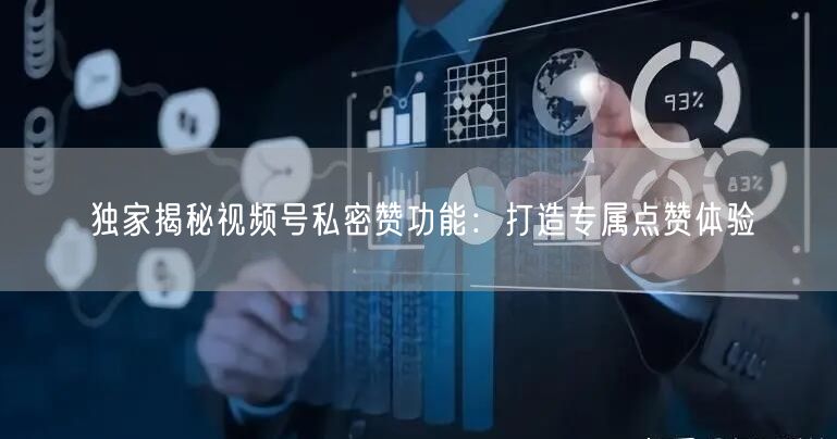 独家揭秘视频号私密赞功能：打造专属点赞体验