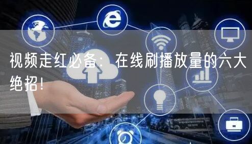 视频走红必备：在线刷播放量的六大绝招！