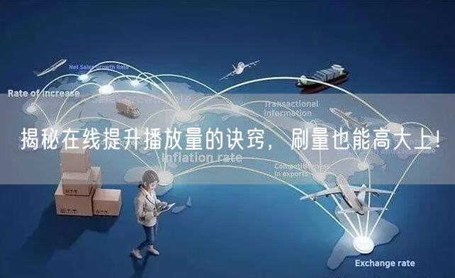 揭秘在线提升播放量的诀窍，刷量也能高大上！