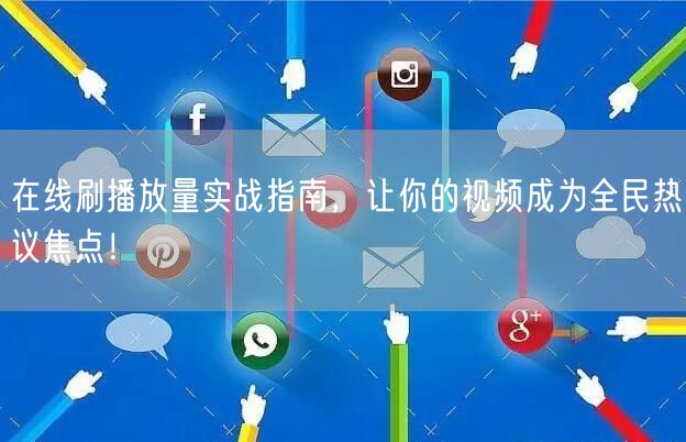 在线刷播放量实战指南，让你的视频成为全民热议焦点！