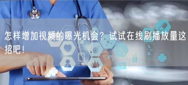 怎样增加视频的曝光机会？试试在线刷播放量这招吧！