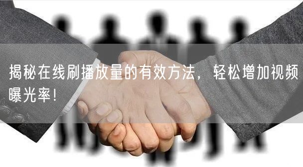 揭秘在线刷播放量的有效方法，轻松增加视频曝光率！