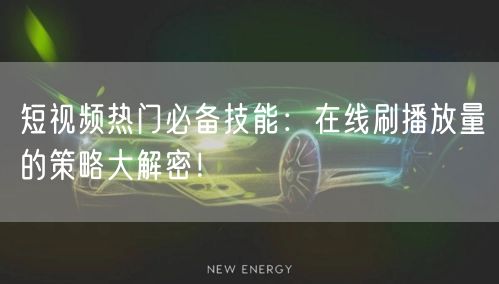 短视频热门必备技能：在线刷播放量的策略大解密！
