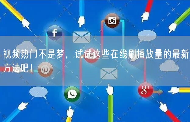 视频热门不是梦，试试这些在线刷播放量的最新方法吧！