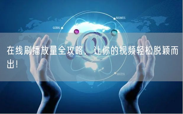 在线刷播放量全攻略，让你的视频轻松脱颖而出！